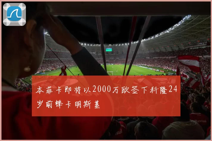 本菲卡即将以2000万欧签下科隆24岁前锋卡明斯基
