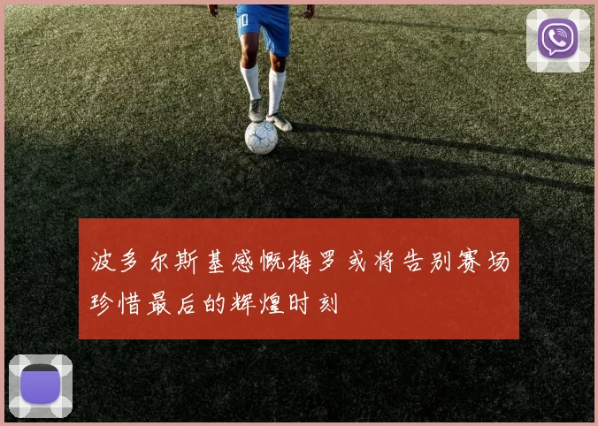 波多尔斯基感慨梅罗或将告别赛场珍惜最后的辉煌时刻